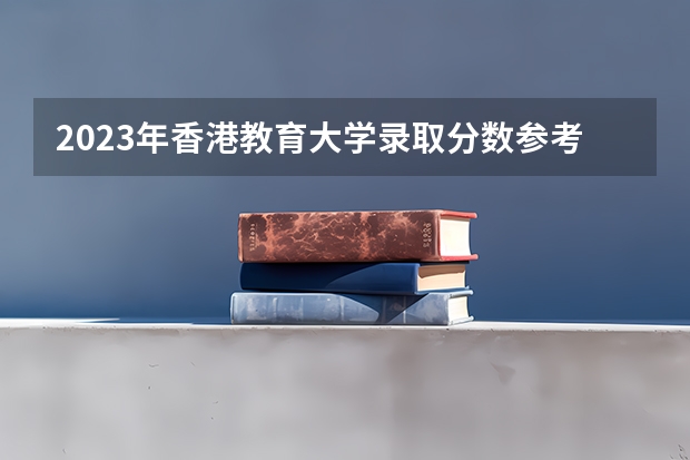 2023年香港教育大学录取分数参考
