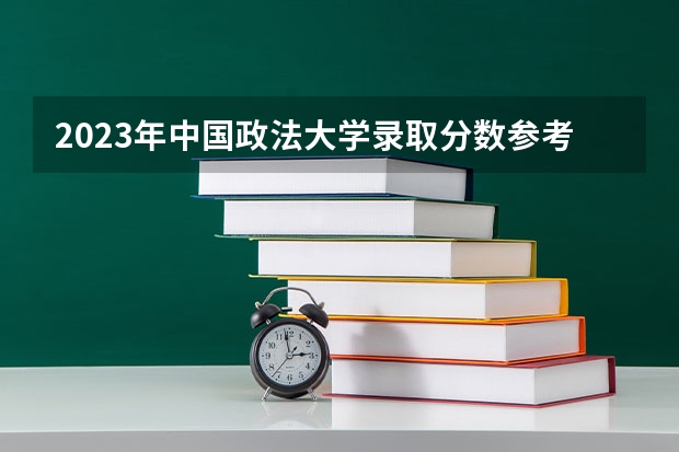 2023年中国政法大学录取分数参考