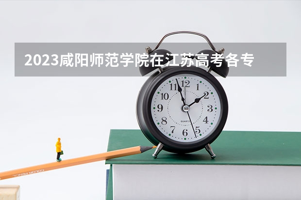 2023咸阳师范学院在江苏高考各专业计划招多少人