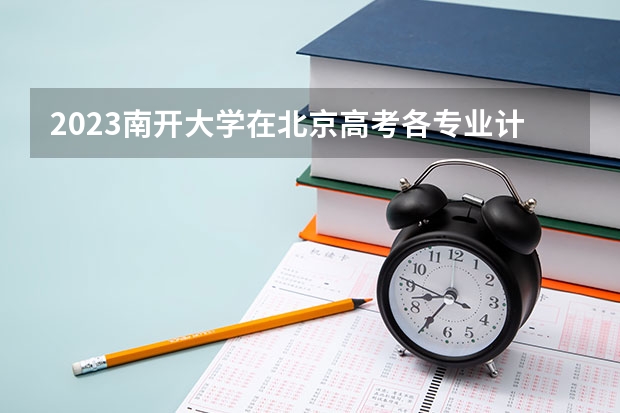 2023南开大学在北京高考各专业计划招多少人