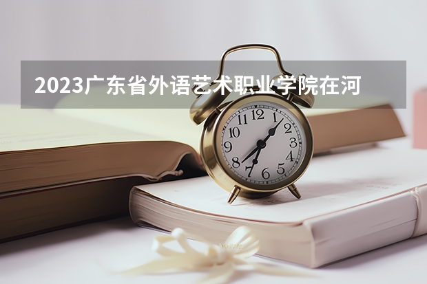 2023广东省外语艺术职业学院在河北高考各专业计划招多少人