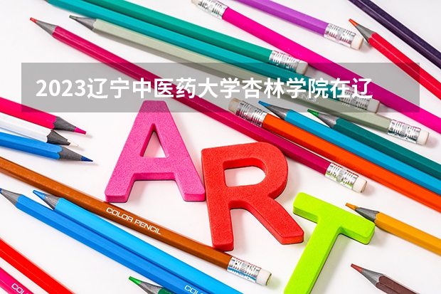 2023辽宁中医药大学杏林学院在辽宁高考各专业计划招多少人