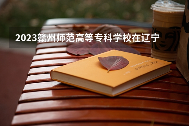 2023赣州师范高等专科学校在辽宁高考各专业计划招多少人
