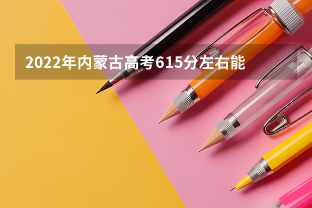 2022年内蒙古高考615分左右能上什么样的大学