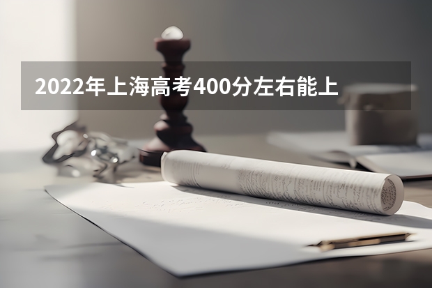 2022年上海高考400分左右能上什么样的大学