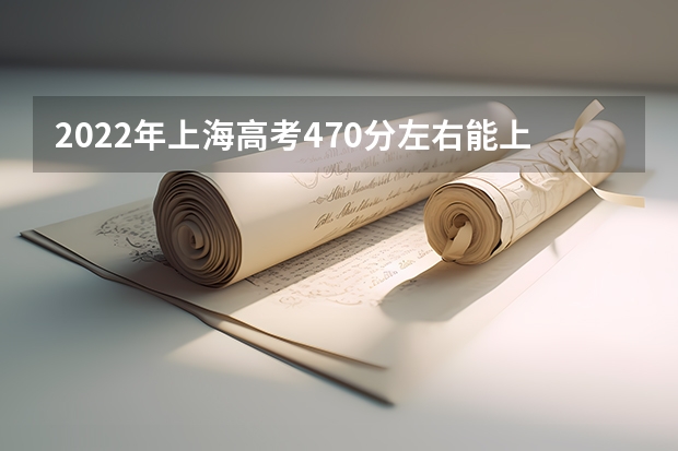 2022年上海高考470分左右能上什么样的大学