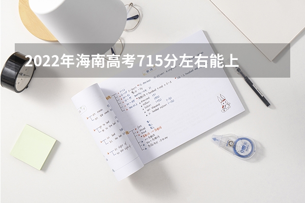 2022年海南高考715分左右能上什么样的大学