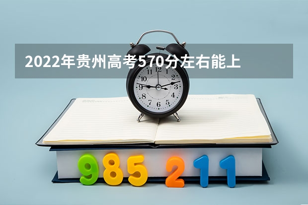 2022年贵州高考570分左右能上什么样的大学
