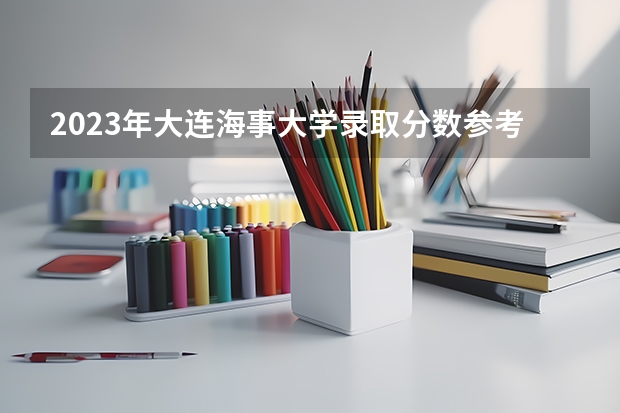 2023年大连海事大学录取分数参考