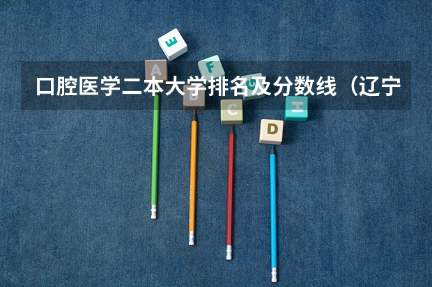 口腔医学二本大学排名及分数线（辽宁高考二本分数线2022）