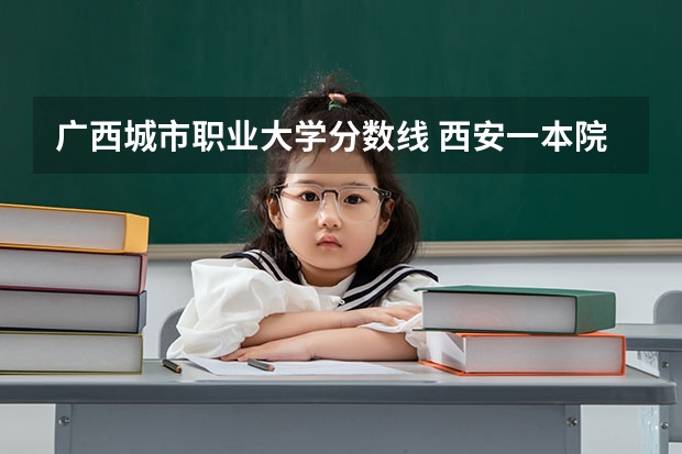 广西城市职业大学分数线 西安一本院校排名及录取分数线 四川各高校录取分数线
