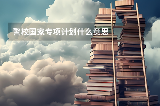 警校国家专项计划什么意思