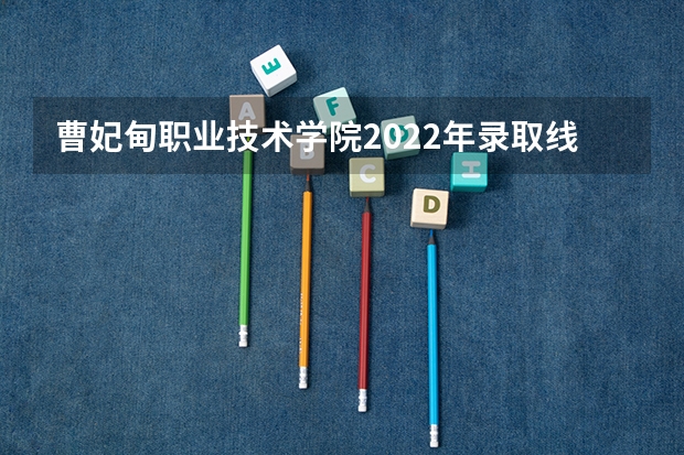 曹妃甸职业技术学院2022年录取线 曹妃甸职业技术学院六类录取分数线 曹妃甸职业技术学校分数线