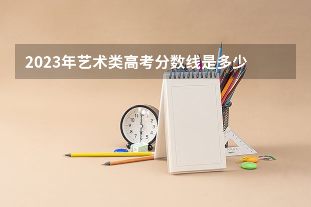2023年艺术类高考分数线是多少