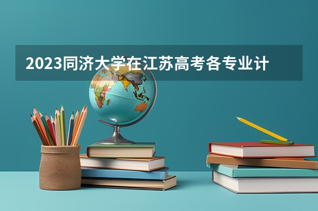 2023同济大学在江苏高考各专业计划招多少人