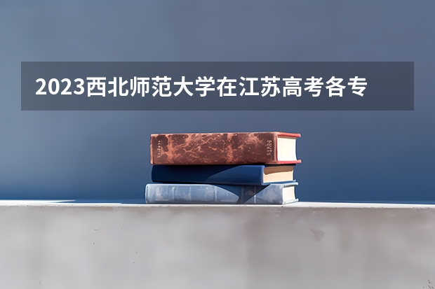 2023西北师范大学在江苏高考各专业计划招多少人