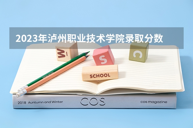 2023年泸州职业技术学院录取分数参考