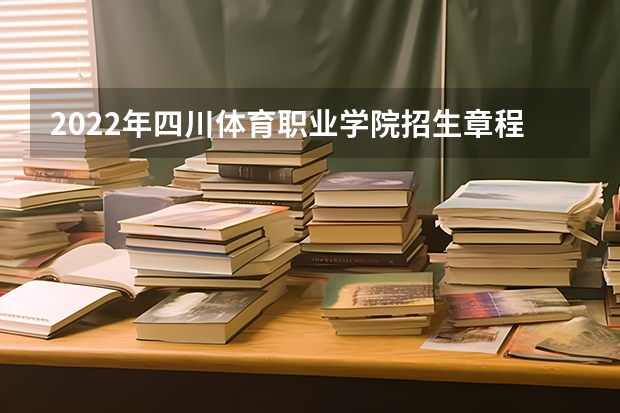2022年四川体育职业学院招生章程 四川职业技术学院高考录取线2023