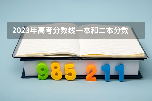 2023年高考分数线一本和二本分数线多少