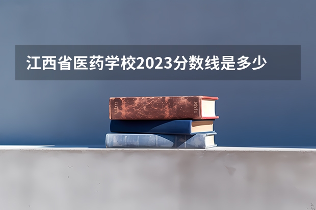 江西省医药学校2023分数线是多少