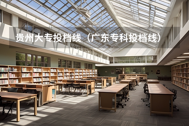 贵州大专投档线（广东专科投档线）