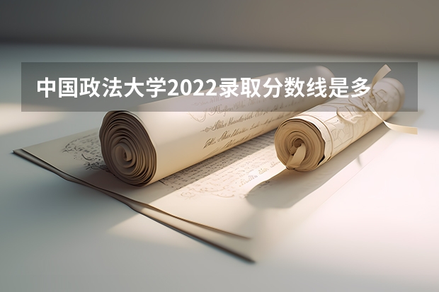 中国政法大学2022录取分数线是多少？