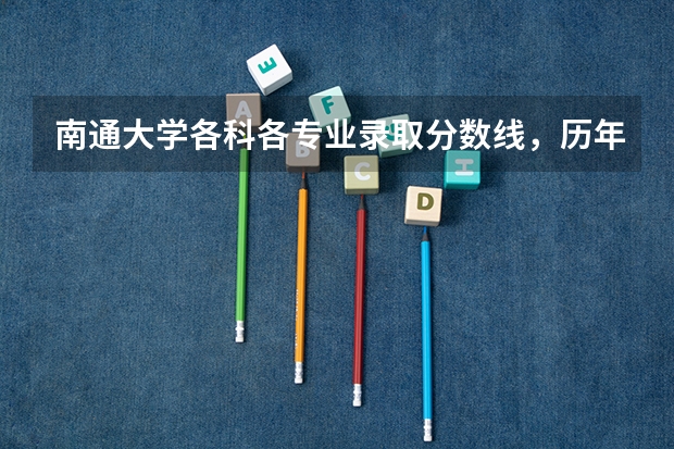 南通大学各科各专业录取分数线，历年录取分数线统计是多少
