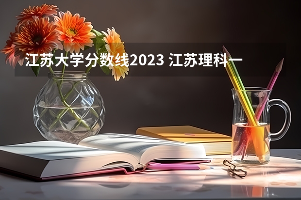 江苏大学分数线2023 江苏理科一本分数线2023