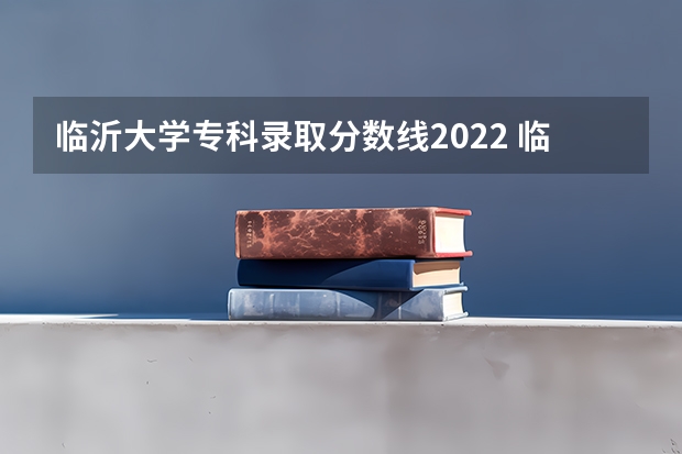 临沂大学专科录取分数线2022 临沂大学专科山东录取分数线