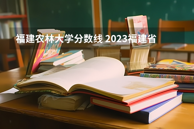 福建农林大学分数线 2023福建省本一科线