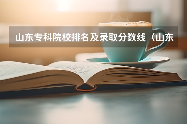 山东专科院校排名及录取分数线（山东省专科学校排名及分数线）