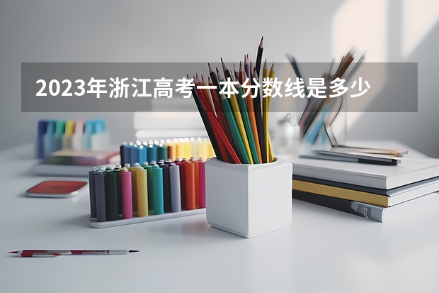 2023年浙江高考一本分数线是多少