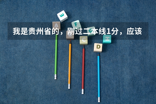 我是贵州省的，刚过二本线1分，应该填哪些学校