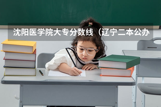 沈阳医学院大专分数线（辽宁二本公办大学排名及分数线）