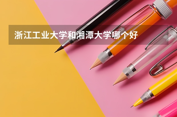 浙江工业大学和湘潭大学哪个好