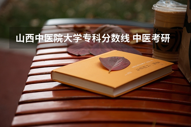山西中医院大学专科分数线 中医考研各学校分数线