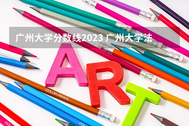 广州大学分数线2023 广州大学法学院录取分数线