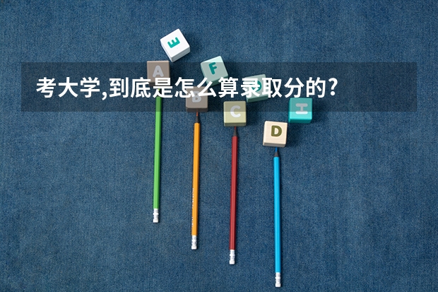 考大学,到底是怎么算录取分的?