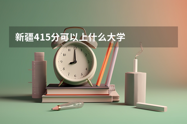 新疆415分可以上什么大学