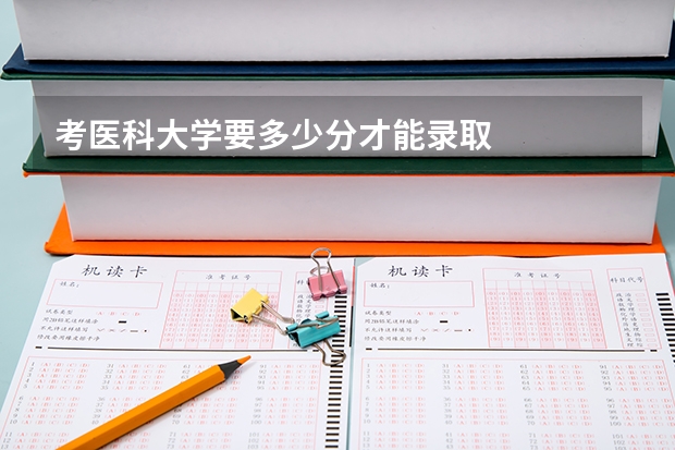 考医科大学要多少分才能录取