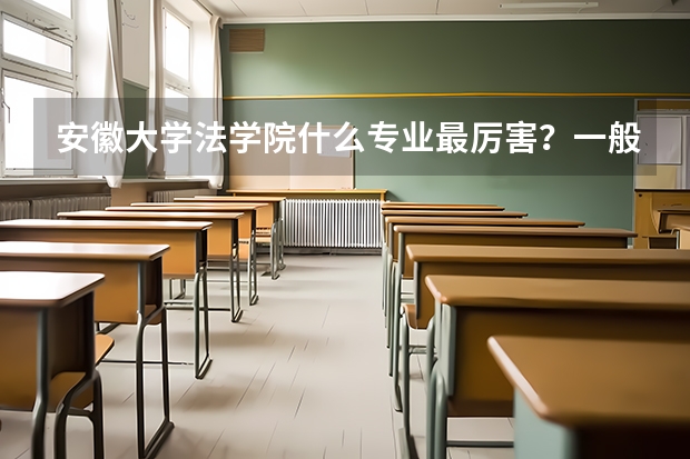 安徽大学法学院什么专业最厉害?一般考研多少分啊