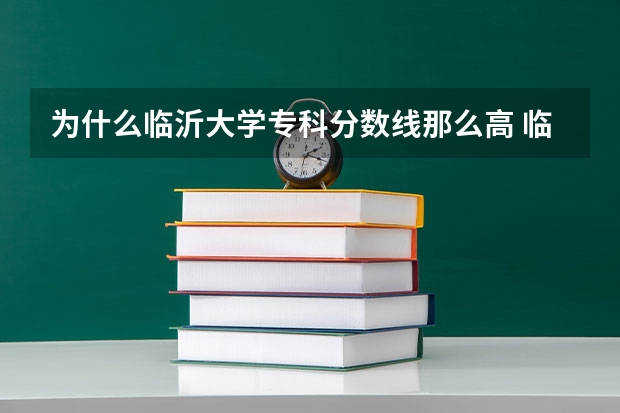 为什么临沂大学专科分数线那么高 临沂大学专科山东录取分数线