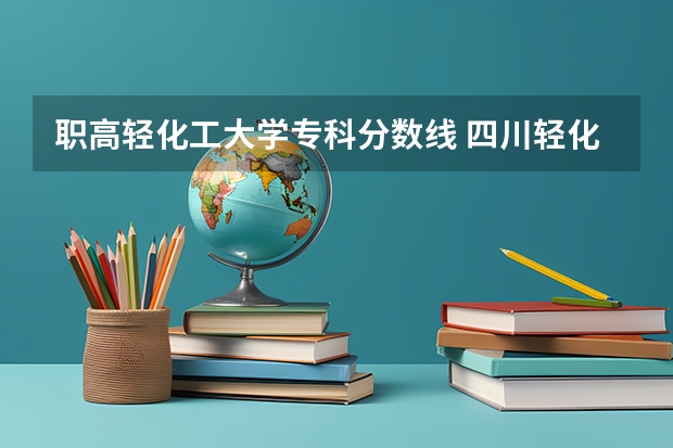 职高轻化工大学专科分数线 四川轻化工大学分数线