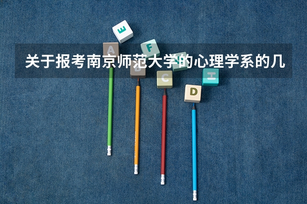 关于报考南京师范大学的心理学系的几个问题？（求－有心理学专业的大学录取分数线）