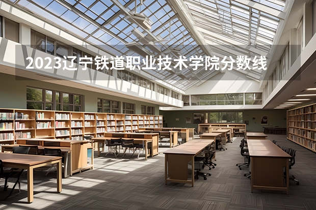2023辽宁铁道职业技术学院分数线 黑龙江中医药大学专科分数线