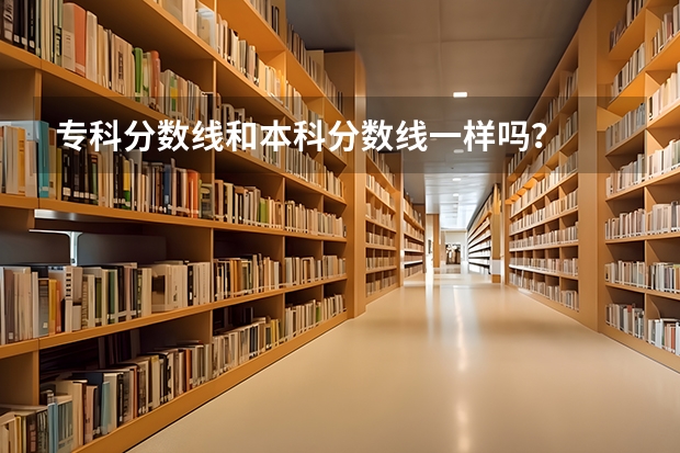 专科分数线和本科分数线一样吗？