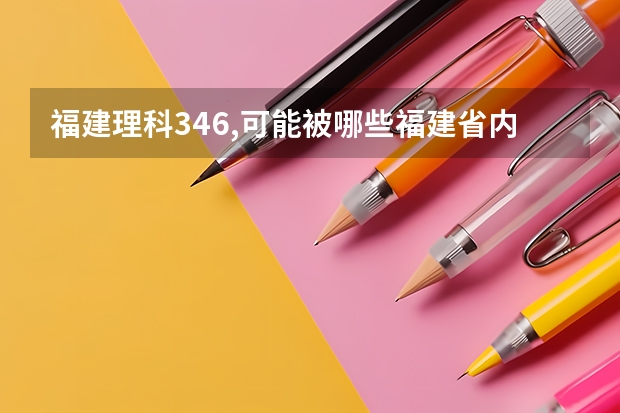 福建理科346,可能被哪些福建省内专科院校录取呀