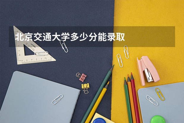 北京交通大学多少分能录取