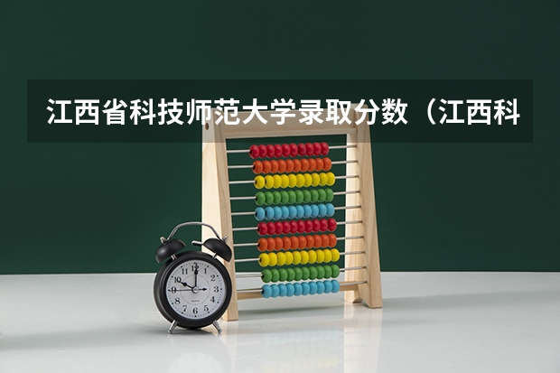 江西省科技师范大学录取分数（江西科技师范大学录取分数线）