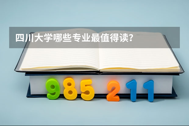四川大学哪些专业最值得读？